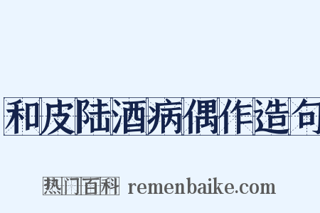 和皮陆酒病偶作造句是什么意思的图片